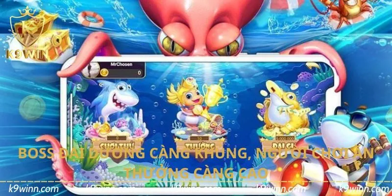 Boss đại dương càng khủng, người chơi ăn thưởng càng cao