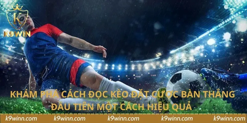 Khám phá cách đọc kèo đặt cược bàn thắng đầu tiên một cách hiệu quả
